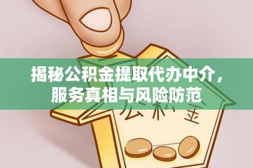 长白揭秘公积金提取代办中介，服务真相与风险防范
