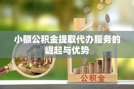 长白小额公积金提取代办服务的崛起与优势