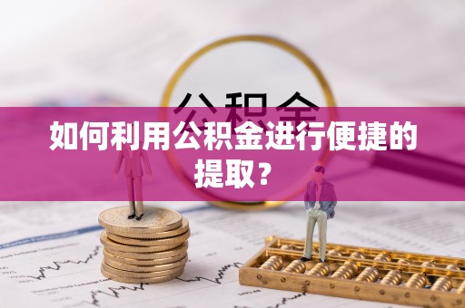 长白如何利用公积金进行便捷的提取？