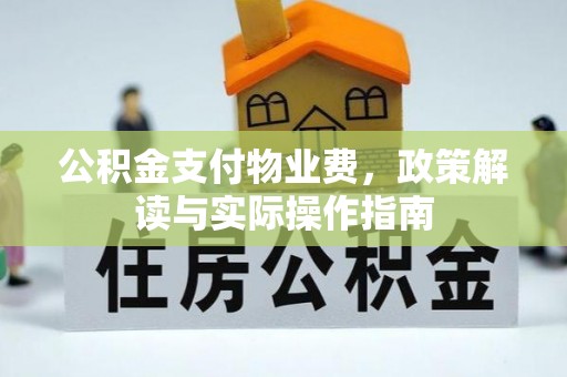 长白公积金支付物业费，政策解读与实际操作指南