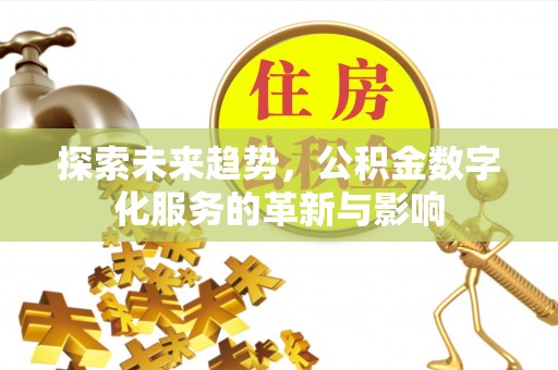 长白探索未来趋势，公积金数字化服务的革新与影响