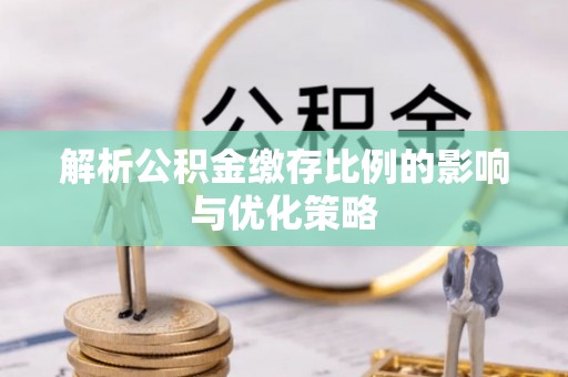 长白解析公积金缴存比例的影响与优化策略