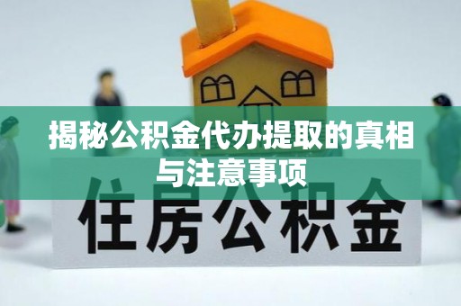 长白揭秘公积金代办提取的真相与注意事项