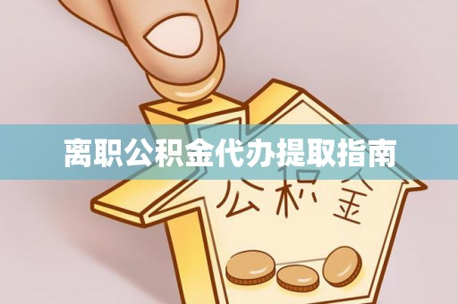 长白离职公积金代办提取指南