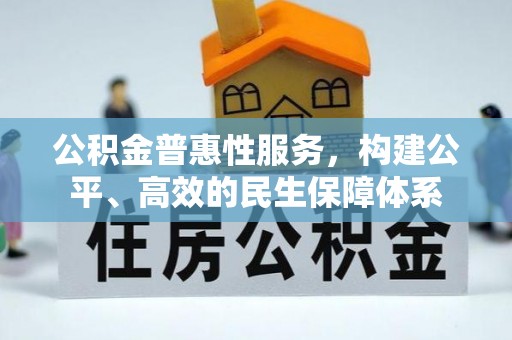 长白公积金普惠性服务，构建公平、高效的民生保障体系