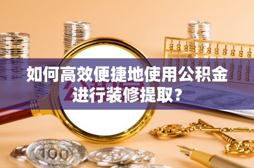 长白如何高效便捷地使用公积金进行装修提取？