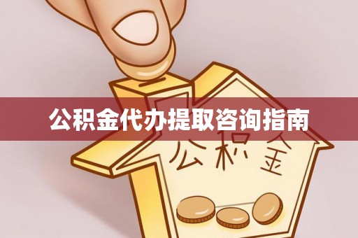 长白公积金代办提取咨询指南
