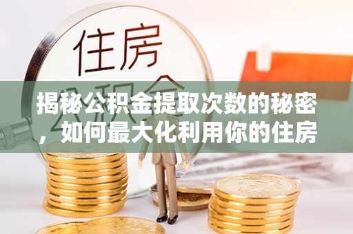 长白揭秘公积金提取次数的秘密，如何最大化利用你的住房基金