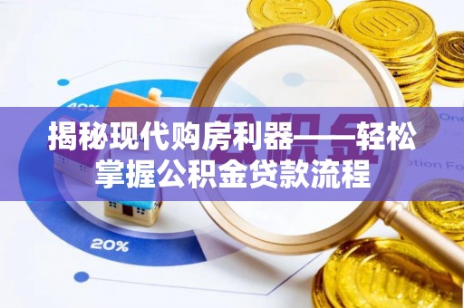 长白揭秘现代购房利器——轻松掌握公积金贷款流程