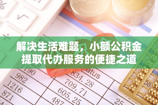 长白解决生活难题，小额公积金提取代办服务的便捷之道