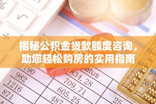 长白揭秘公积金贷款额度咨询，助您轻松购房的实用指南