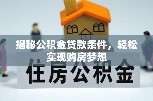 长白揭秘公积金贷款条件，轻松实现购房梦想