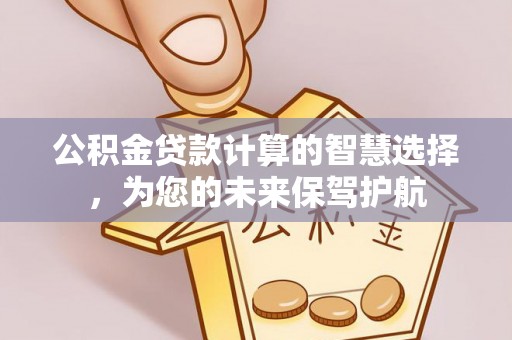 长白公积金贷款计算的智慧选择，为您的未来保驾护航