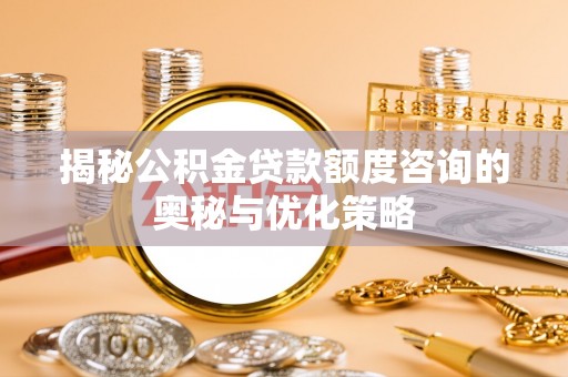 长白揭秘公积金贷款额度咨询的奥秘与优化策略