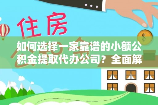 长白如何选择一家靠谱的小额公积金提取代办公司？全面解析与注意事项