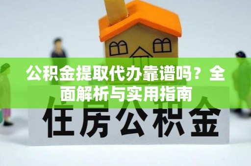 长白公积金提取代办靠谱吗？全面解析与实用指南