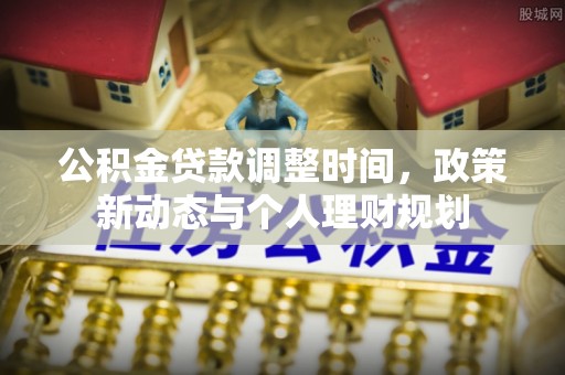 长白公积金贷款调整时间，政策新动态与个人理财规划