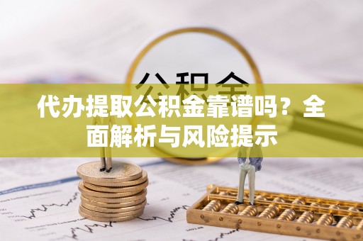 长白代办提取公积金靠谱吗？全面解析与风险提示