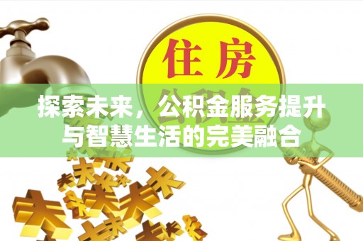 长白探索未来，公积金服务提升与智慧生活的完美融合