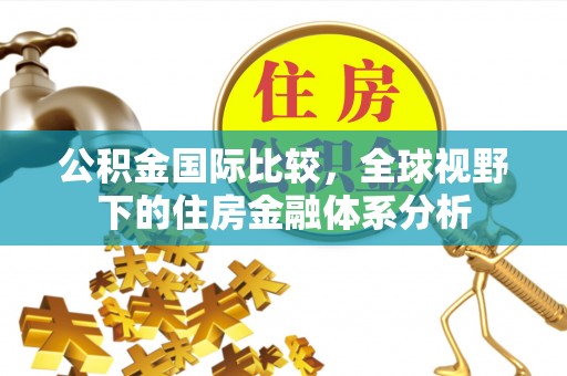 长白公积金国际比较，全球视野下的住房金融体系分析