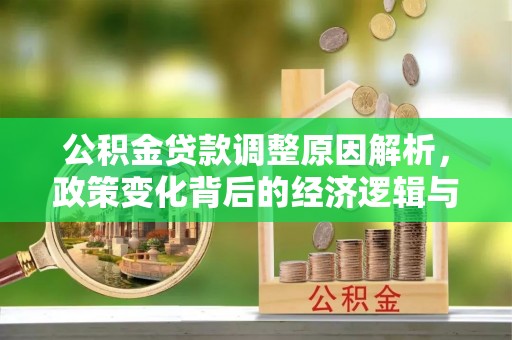 长白公积金贷款调整原因解析，政策变化背后的经济逻辑与民生考量