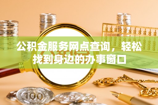 长白公积金服务网点查询，轻松找到身边的办事窗口